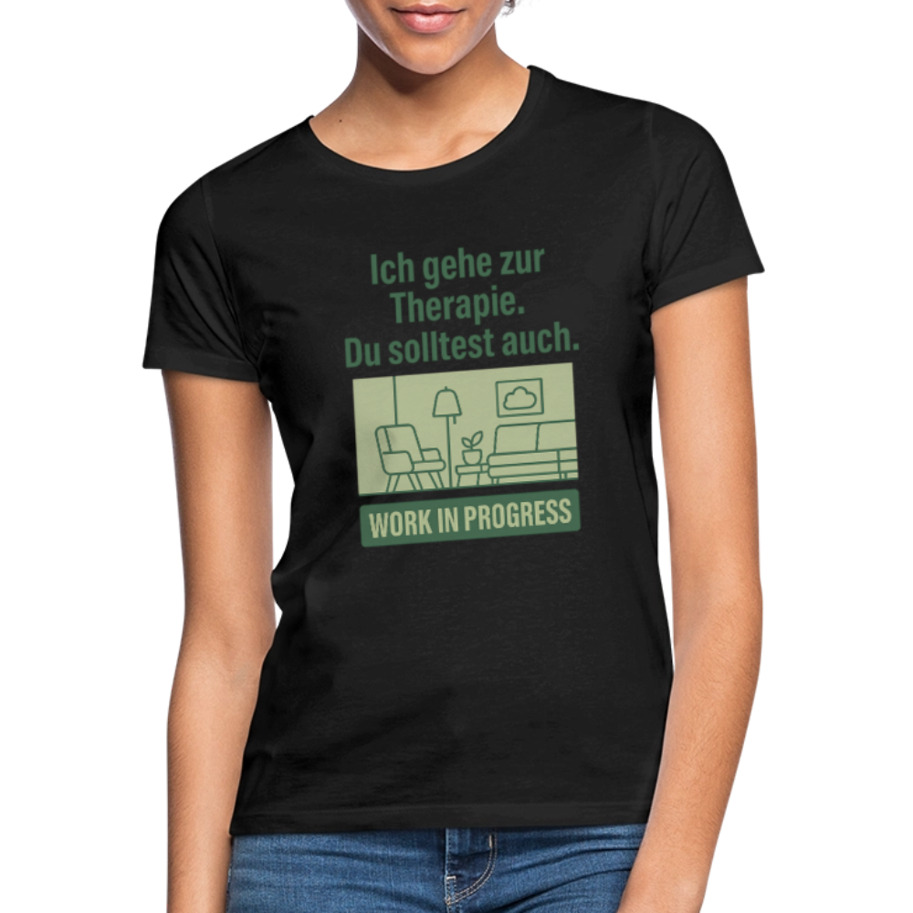 THERAPIE – „Ich gehe zur Therapie. Du solltest auch.“ Frauen Shirt - Schwarz